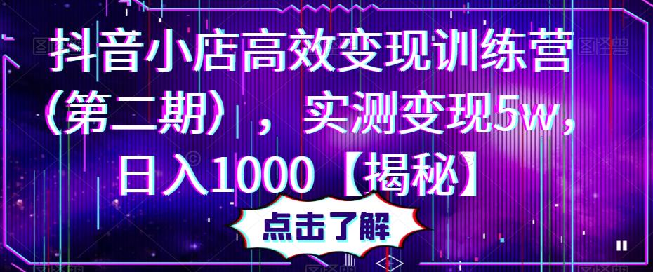 抖音小店高效变现训练营（第二期），实测变现5w，日入1000【揭秘】-绝版学习资料库
