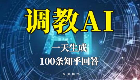 分享如何调教AI，一天生成100条知乎文章回答【揭秘】-绝版学习资料库