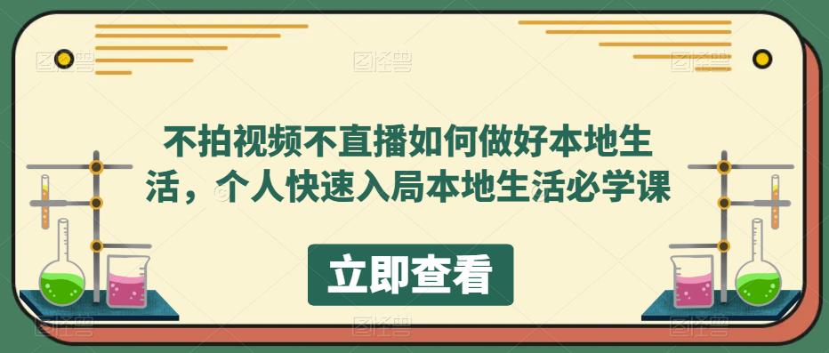 不拍视频不直播如何做好本地生活，个人快速入局本地生活必学课-绝版学习资料库
