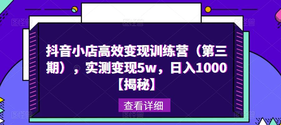 抖音小店高效变现训练营（第三期），实测变现5w，日入1000【揭秘】-绝版学习资料库