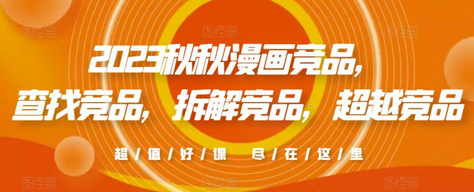 2023秋秋漫画竞品，​查找竞品，拆解竞品，超越竞品-绝版学习资料库