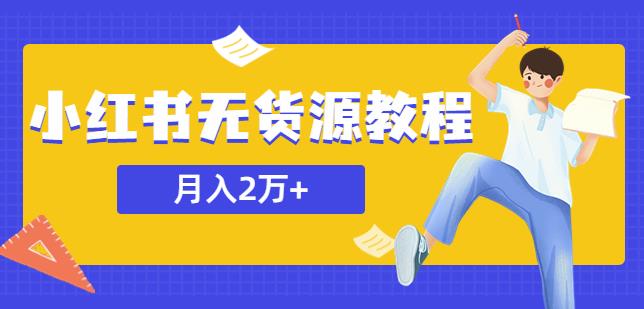 某网赚培训收费3900的小红书无货源教程，月入2万＋副业或者全职在家都可以-绝版学习资料库