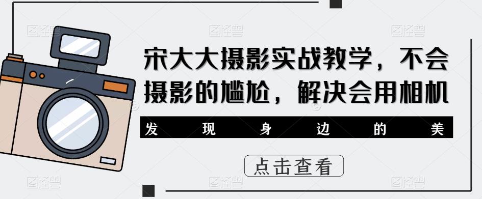 宋大大‮影摄‬实战教学，不会摄影的尴尬，解决会用相机-绝版学习资料库