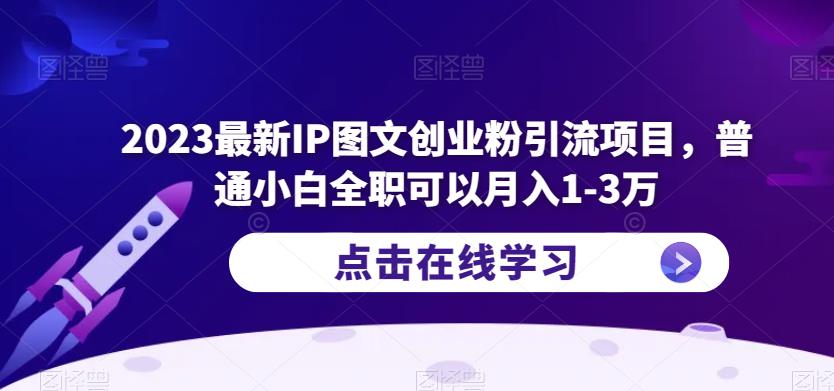 2023最新IP图文创业粉引流项目，普通小白全职可以月入1-3万-绝版学习资料库