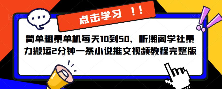 简单粗暴单机每天10到50，听潮阁学社暴力搬运2分钟一条小说推文视频教程完整版【揭秘】-绝版学习资料库