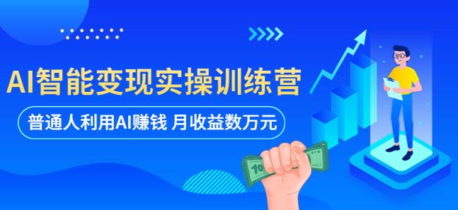 AI智能变现实操训练营：普通人利用AI赚钱 月收益数万元（全套课程+文档）-绝版学习资料库