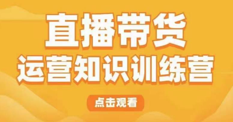 直播带货运营知识训练营，听得懂、用得上、有效果，教你学会直播带货、主播运营，实现0-1的飞跃-绝版学习资料库