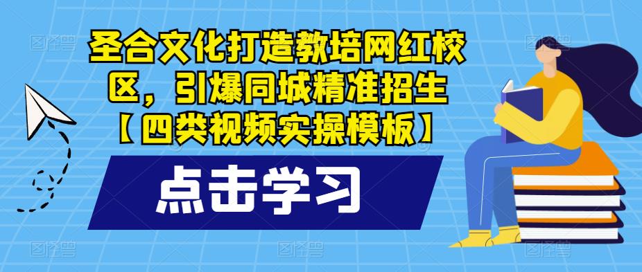 圣合文化打造教培网红校区，引爆同城精准招生【四类视频实操模板】-绝版学习资料库