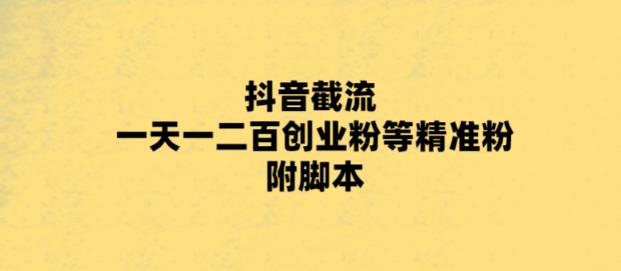 最新抖音截流玩法，一天轻松引流一二百创业精准粉，附脚本+玩法【揭秘】-绝版学习资料库