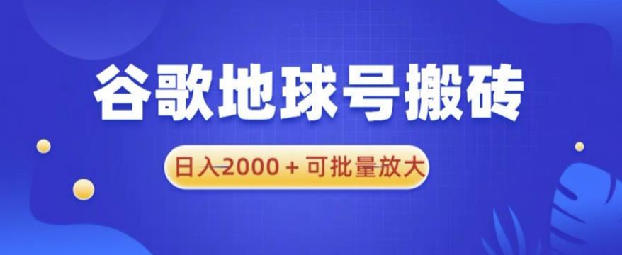 谷歌地球号搬砖项目，日入2000+可批量放大【揭秘】-绝版学习资料库