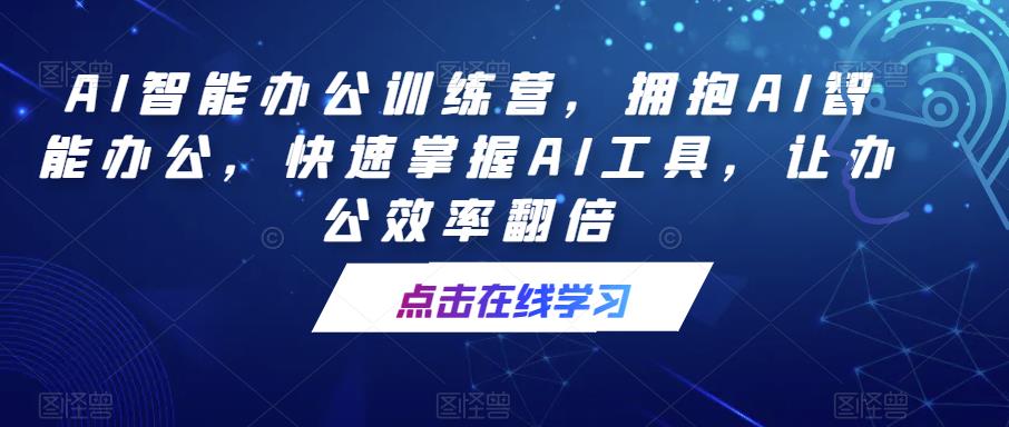 AI智能办公训练营，拥抱AI智能办公，快速掌握AI工具，让办公效率翻倍-绝版学习资料库
