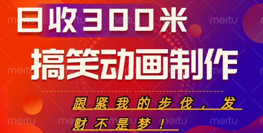 搞笑动画制作项目，搞笑动画发财秘诀，日收300米【揭秘】-绝版学习资料库