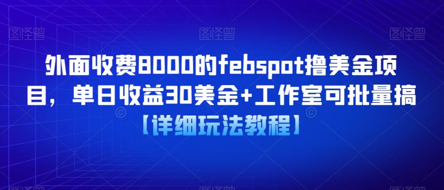 外面收费8000的febspot撸美金项目，单日收益30美金+工作室可批量搞【详细玩法教程】-绝版学习资料库