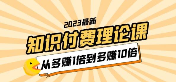 2023知识付费理论课，从多赚1倍到多赚10倍（10节视频课）-绝版学习资料库