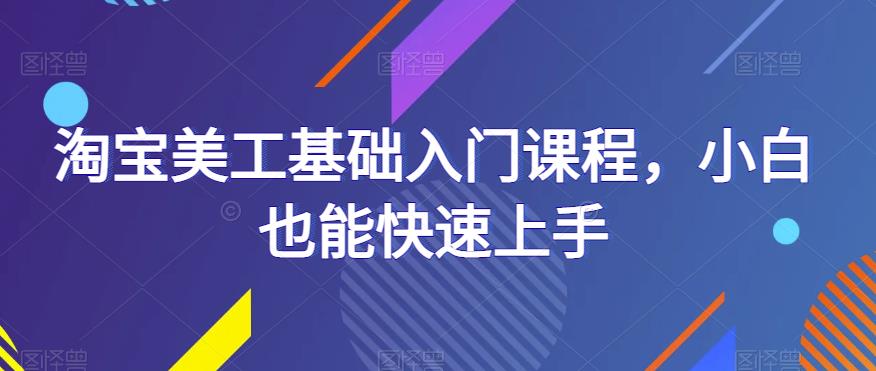 淘宝美工基础入门课程，小白也能快速上手-绝版学习资料库
