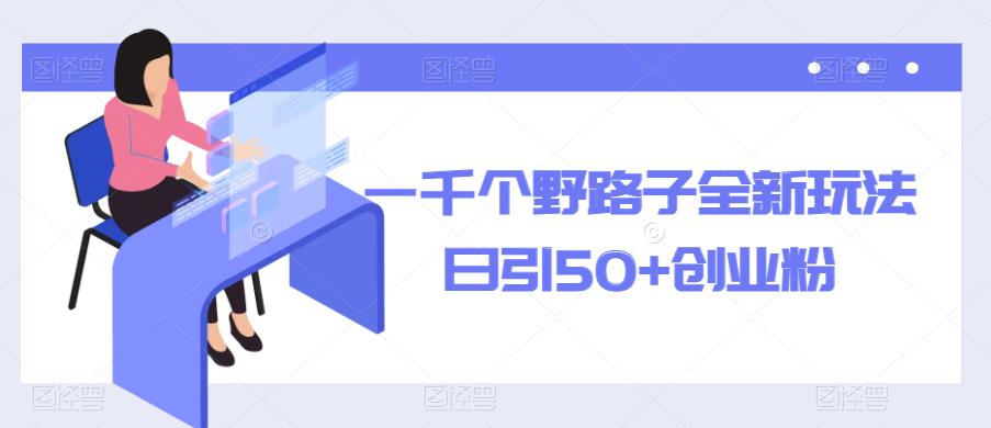 一千个野路子全新玩法，日引50+创业粉【揭秘】-绝版学习资料库