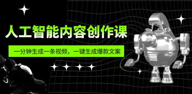 人工智能内容创作课：帮你一分钟生成一条视频，一键生成爆款文案（7节课）-绝版学习资料库
