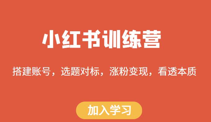 小红书训练营，搭建账号，选题对标，涨粉变现，看透本质-绝版学习资料库