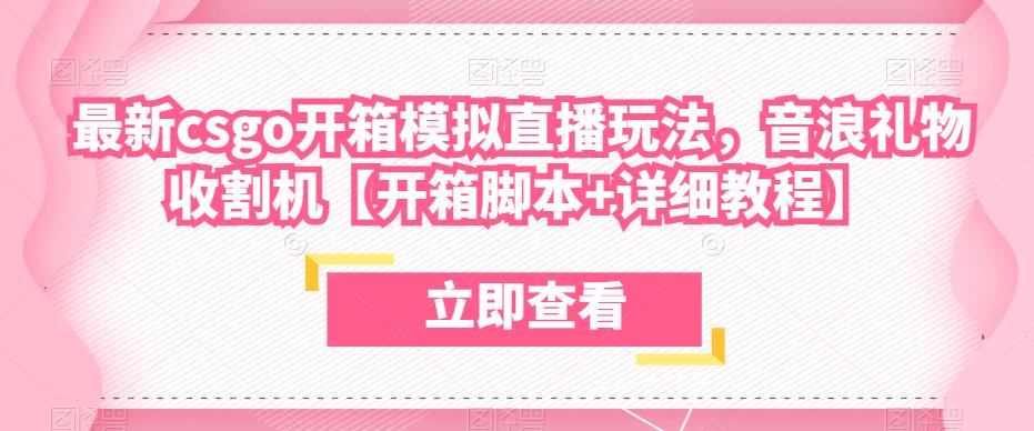 最新csgo开箱模拟直播玩法，音浪礼物收割机【开箱脚本+详细教程】-绝版学习资料库