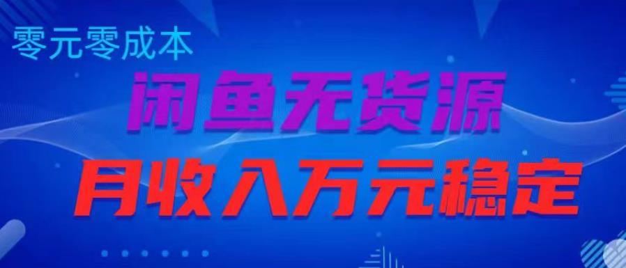 闲鱼无货源项目，零元零成本月收入稳定万元【揭秘】-绝版学习资料库