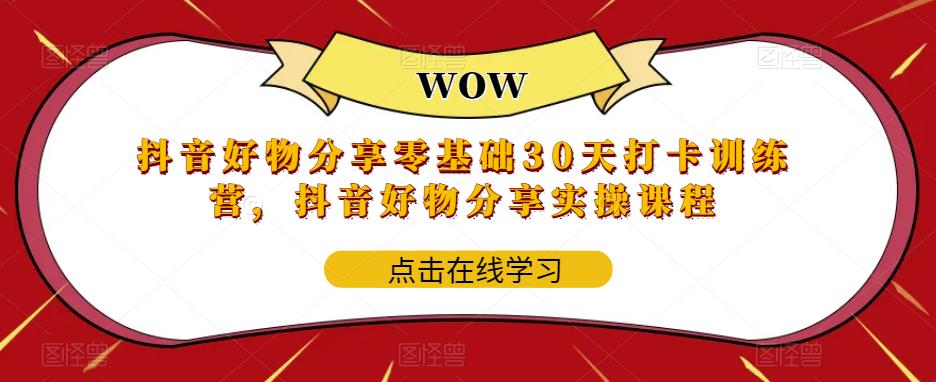 抖音好物分享零基础30天打卡训练营，抖音好物分享实操课程-绝版学习资料库