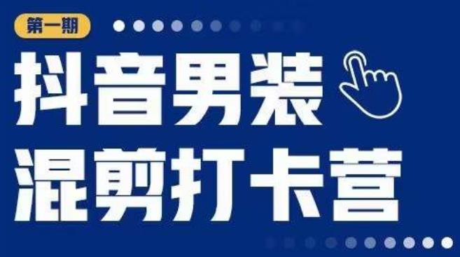 抖音男装混剪打卡营，0基础在家兼职可以做，上手简单-绝版学习资料库
