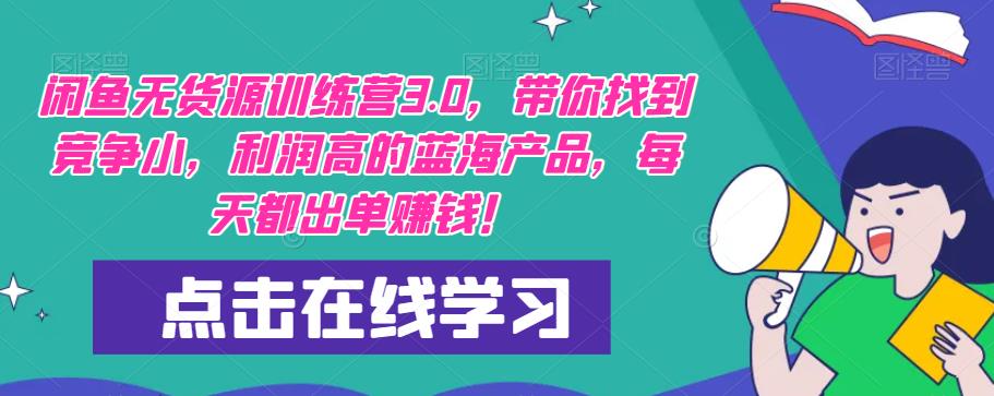 【推荐】闲鱼无货源训练营3.0，带你找到竞争小，利润高的蓝海产品，每天都出单赚钱！（更新）-绝版学习资料库