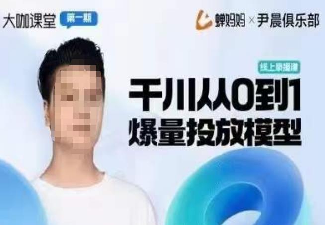 尹晨俱乐部蝉妈妈-大咖课堂第01期，千川从0到1爆量投放模型-绝版学习资料库