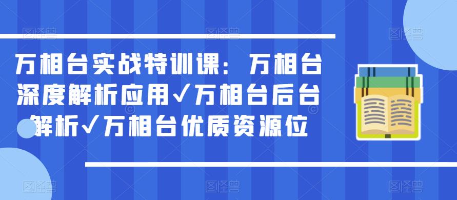万相台实战特训课：万相台深度解析应用✔万相台后台解析✔万相台优质资源位-绝版学习资料库