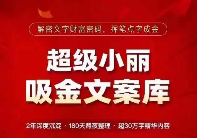 超级小丽·吸金文案库，解密文字财富密码，挥笔点字成金，超30万字精华内容-绝版学习资料库