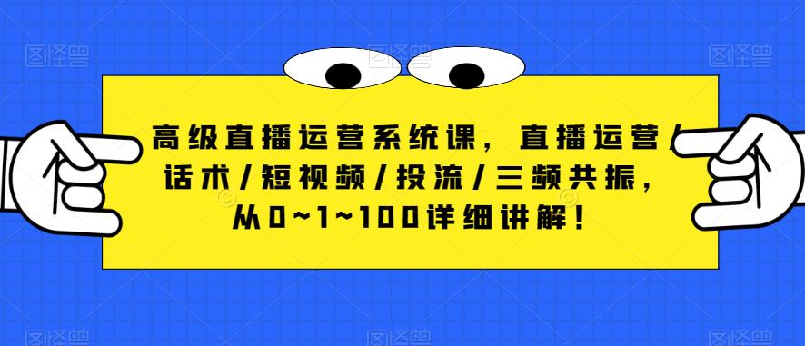 高级直播运营系统课，直播运营/话术/短视频/投流/三频共振，从0~1~100详细讲解！-绝版学习资料库