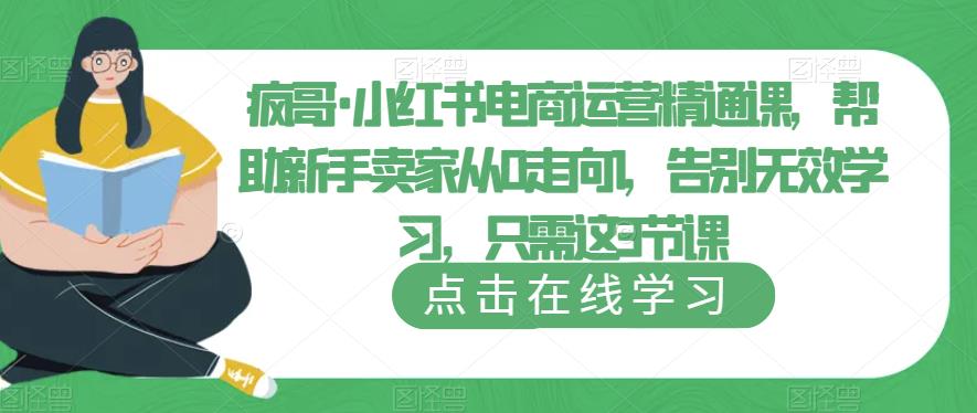 疯哥·小红书电商运营精通课，帮助新手卖家从0走向1，告别无效学习，只需这3节课-绝版学习资料库